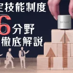 外国人材採用において知っておくべき特定技能制度16分野について徹底解説！