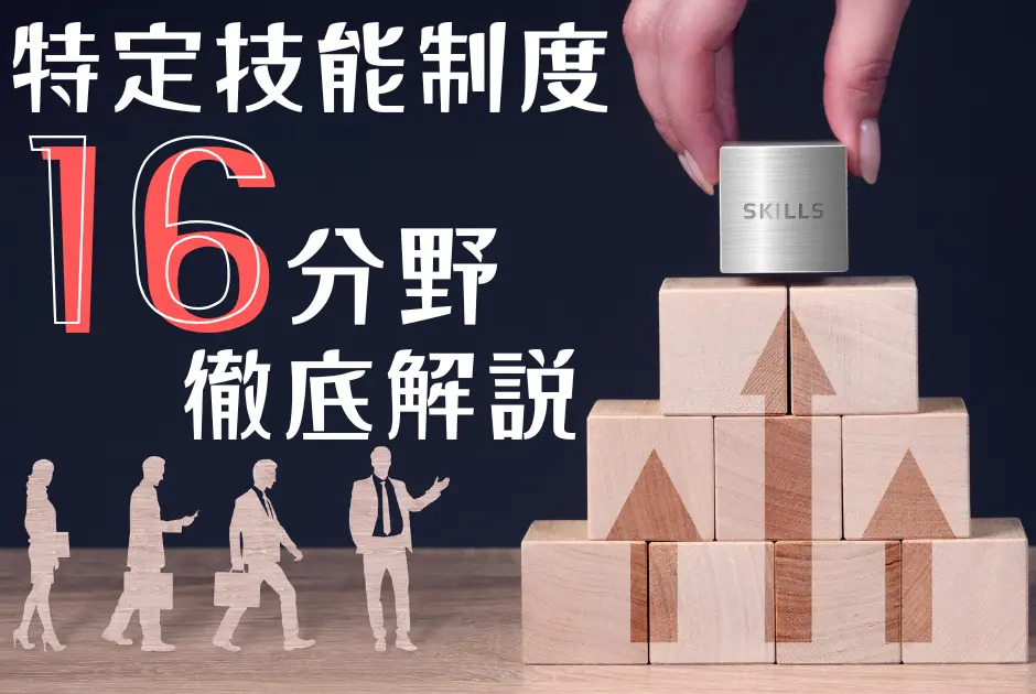 外国人材採用において知っておくべき特定技能制度16分野について徹底解説！