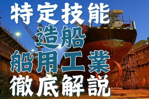特定技能制度における【造船・船用工業】分野について概要から採用の流れまで徹底解説！