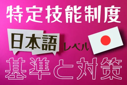 特定技能外国人の採用に必要な日本語レベルとは？企業が知るべき基準と対策