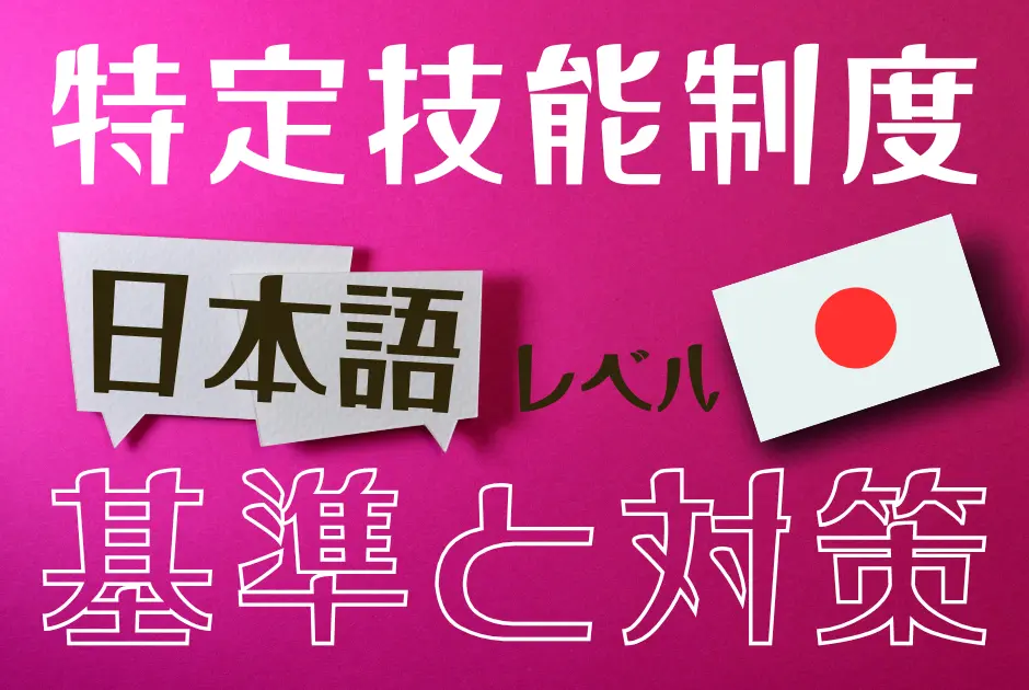 特定技能外国人の採用に必要な日本語レベルとは？企業が知るべき基準と対策