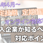 2025年4月から特定技能の定期面談がオンライン対応戒能に。受入れ企業が知るべき対応ポイント
