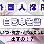 外国人採用。自己申告書はいつ・だれが・どのように出すの?