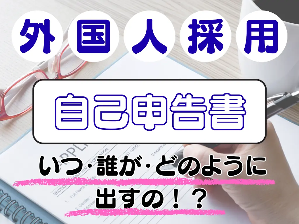外国人採用。自己申告書はいつ・だれが・どのように出すの?
