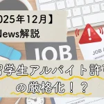 2025年12月ｎｅｗｓ解説記事。留学生アルバイトの厳格化！？